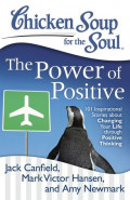 Chicken Soup for the Soul : The Power of Positive 101 Inspirational Stories About Changing Your Life Through Positive Thinking