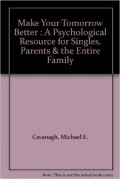 Make Your Tomorrow Better: A Psychological Guide for Singles, Parents and the Entire Family