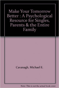 Make Your Tomorrow Better: A Psychological Guide for Singles, Parents and the Entire Family