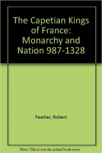 The Capetian Kings of France: Monarchy and Nation 987 - 1328