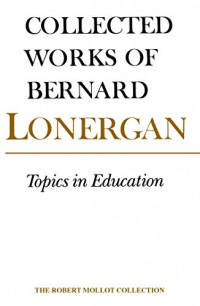 Collected Works Of Bernard Lonergan Volume 10: Topics in  Education