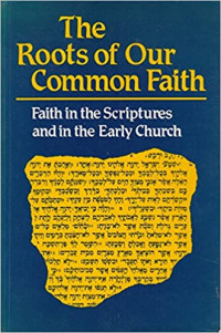 The Roots of Our Common Faith : Faith in the Scriptures and in the Early Church