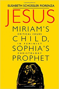 Jesus: Miriam's Child Sophia's Prophet Critical Issues in Feminist Christology