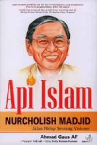 Api Islam: Nurcholish Madjid. Jalan Hidup Seorang Visioner