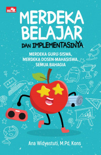 Merdeka Belajar dan Implementasinya: Merdeka Guru-Siswa, Merdeka Dosen-Mahasiswa, Semua Bahagia