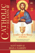 Catholic for a Reason III: Scripture and the Mystery of the Mas = Mempertanggungjawabkan Iman III Kitab Suci dan Misteri Ekaristi