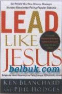 Lead Like Jesus = Belajar Dari Model Kepemimpinan Paling Dahsyat Sepanjang Zaman