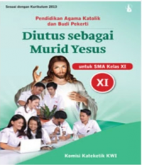 Diutus Sebagai Murid Yesus: Pendidikan Agama Katolik dan Budi Pekerti Buku Guru Untuk SMA Kelas XI Sesuai Dengan Kurikulum 2013