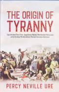 The Origin Of Tyranny = Sejarah Awal Para Tiran, Bagaimana Mereka Membentuk Kekuasaan, Serta Strategi Mereka Dalam Mempertahankan Dominasi