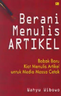 Berani Menulis Artikel: Babak Baru Kiat Menulis Artikel Untuk Media Massa cetak