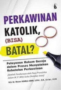 Perkawinan Katolik, (Bisa) Batal?: Pelayanan Hukum Gereja Dalam Proses Menyatakan Kebatalan Perkawinan