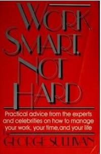 Work Smart Not Hard : Practical Advice from the Experts and Celebrities on How to Manage Your Work, your Time and Your Life