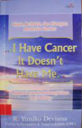 I Have Cancer It Doesn't Have Me = Kisah< Refleksi, dan Harapan Penderita Kanker. Inspirasi Yang Membangkitkan Daya Hidup