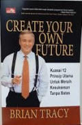 Create Your Own Future = Kuasai 12 Prinsip Utama Untuk Meraih Kesuksesan Tanpa Batas