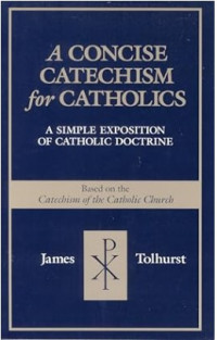 A Concise Catechism for Catholics : A Simple Exposition of Catholic Doctrine : Based on the Catechism of the Catholic Church