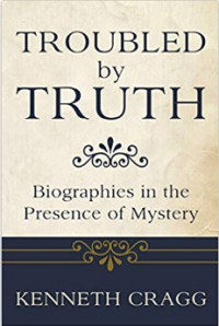 Troubled by Truth : Biographies in the Presence of Mystery