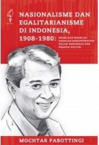 Nasionalisme dan Egalitarianisme di Indonesia, 1908 - 1980 : Menelaah Masalah-masalah Diskontinuitas dalam Diskursus dan Praktik Politik