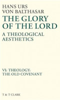 The Glory of the Lord : A Theological Aesthetics Volume VI : Theology : The Old Covenant