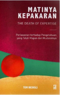 Matinya Kepakaran = The Death of Expertise : Perlawanan Terhadap Pengetahuan yang Telah Mapan dan Mudaratnya