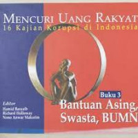 Mencuri Uang Rakyat: 16 Kajian Korupsi Di Indonesia Buku 3. Bantuan Asing, Swasta, BUMN