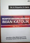 Mempertanggungjawabkan Iman Katolik: Jawaban Atas Beberapa Kritik Terhadap Ajaran Gereja Katolik