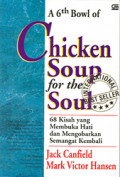 A 6th Bowl of Chicken Soup for the Soul : 68 Kisah yang Membuka Hati dan Mengorbankan Semangat Kembali