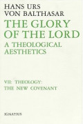 The Glory of the Lord : A Theological Aesthetics Volume VII : Theology : The New Covenant